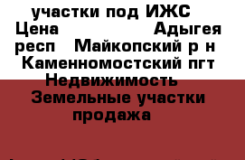 участки под ИЖС › Цена ­ 3 000 000 - Адыгея респ., Майкопский р-н, Каменномостский пгт Недвижимость » Земельные участки продажа   